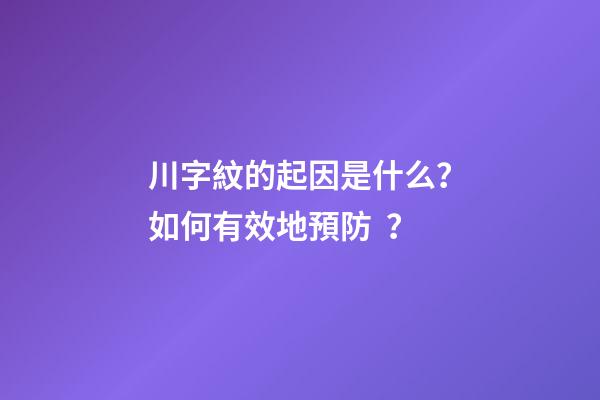 川字紋的起因是什么？如何有效地預防？